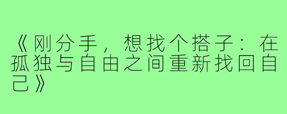 《刚分手，想找个搭子：在孤独与自由之间重新找回自己》
