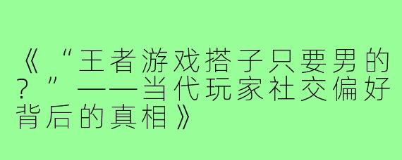 《“王者游戏搭子只要男的?”——当代玩家社交偏好背后的真相》
