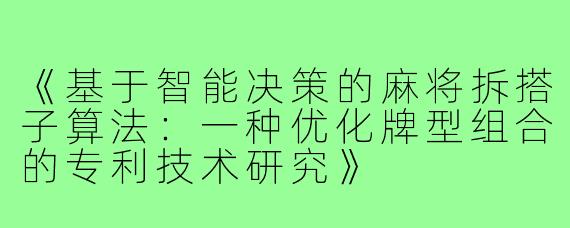 《基于智能决策的麻将拆搭子算法:一种优化牌型组合的专利技术研究》