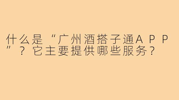 什么是“广州酒搭子通APP”？它主要提供哪些服务？