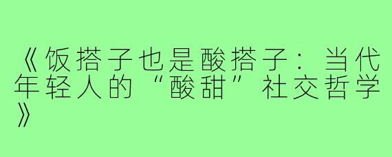 《饭搭子也是酸搭子：当代年轻人的“酸甜”社交哲学》