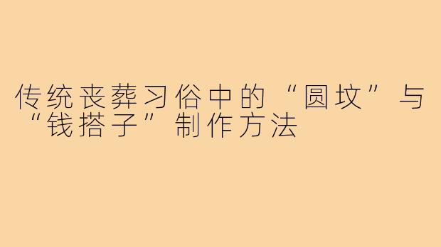 传统丧葬习俗中的“圆坟”与“钱搭子”制作方法