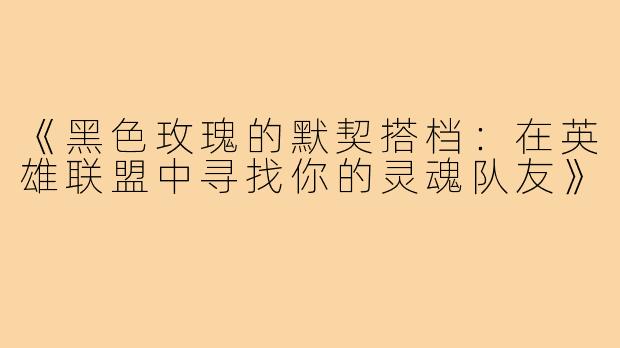《黑色玫瑰的默契搭档：在英雄联盟中寻找你的灵魂队友》