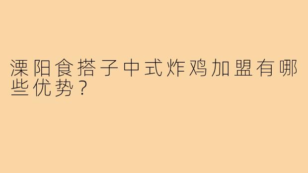溧阳食搭子中式炸鸡加盟有哪些优势？