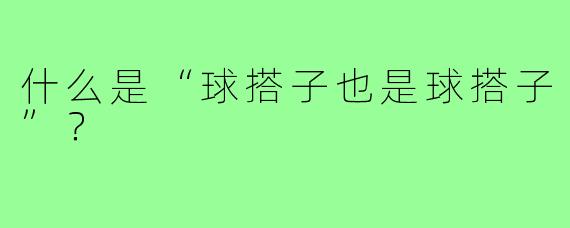 什么是“球搭子也是球搭子”?