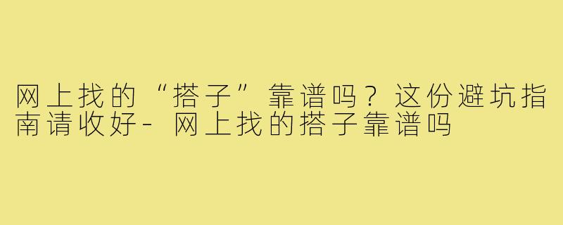网上找的“搭子”靠谱吗？这份避坑指南请收好-网上找的搭子靠谱吗