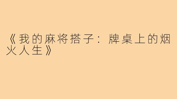 《我的麻将搭子:牌桌上的烟火人生》