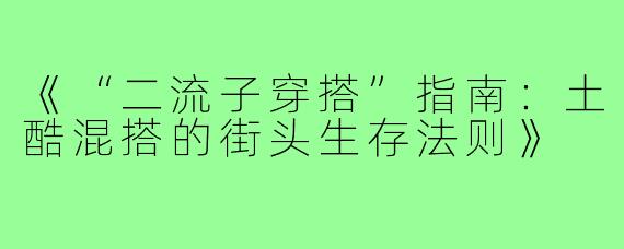 《“二流子穿搭”指南：土酷混搭的街头生存法则》