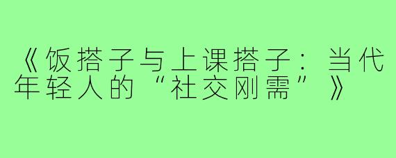 《饭搭子与上课搭子:当代年轻人的“社交刚需”》