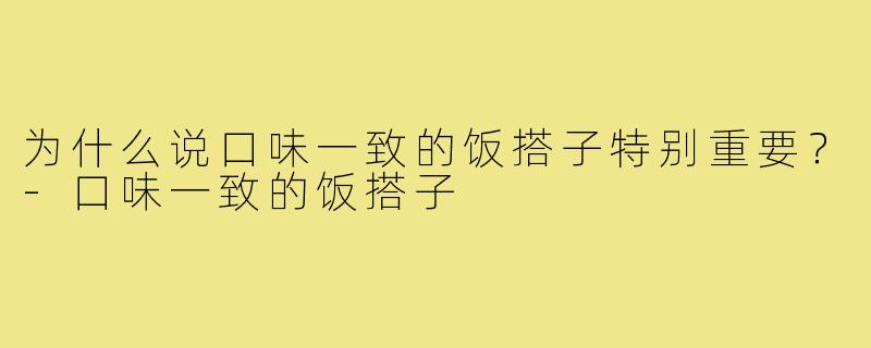 为什么说口味一致的饭搭子特别重要?-口味一致的饭搭子
