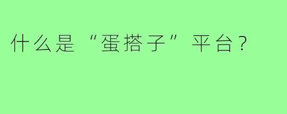 什么是“蛋搭子”平台?