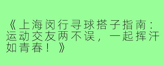 《上海闵行寻球搭子指南：运动交友两不误，一起挥汗如青春！》