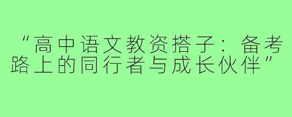 “高中语文教资搭子：备考路上的同行者与成长伙伴”