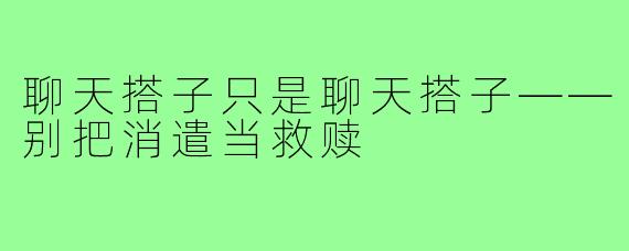 聊天搭子只是聊天搭子——别把消遣当救赎