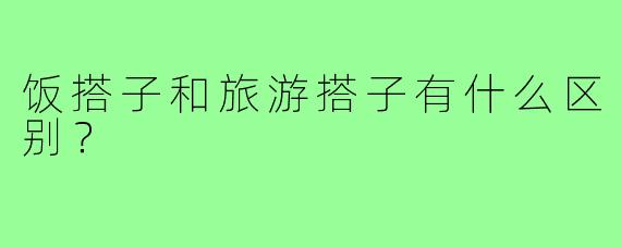 饭搭子和旅游搭子有什么区别?
