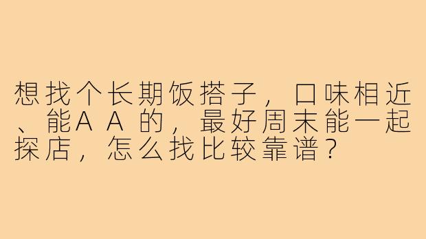 想找个长期饭搭子,口味相近、能AA的,最好周末能一起探店,怎么找比较靠谱?