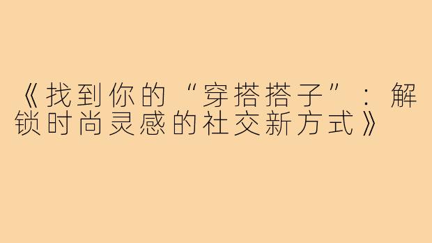 《找到你的“穿搭搭子”：解锁时尚灵感的社交新方式》