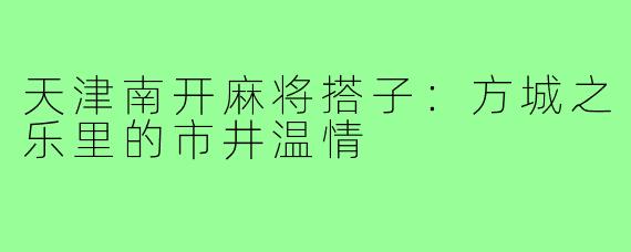 天津南开麻将搭子：方城之乐里的市井温情