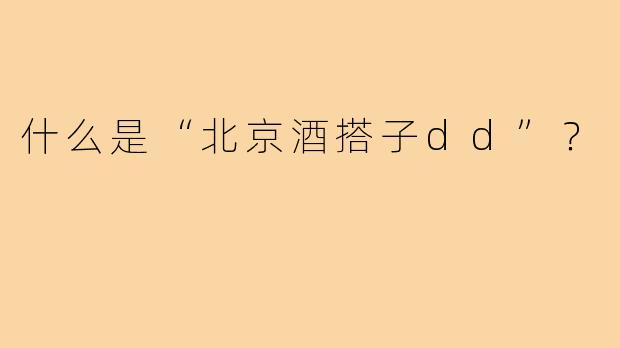什么是“北京酒搭子dd”？