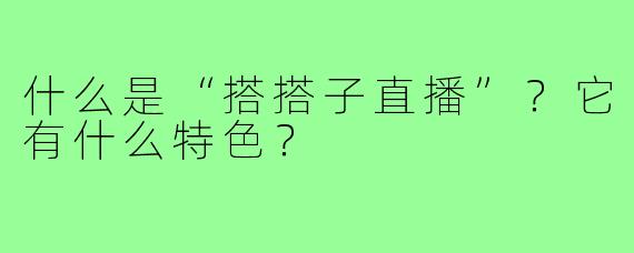 什么是“搭搭子直播”？它有什么特色？