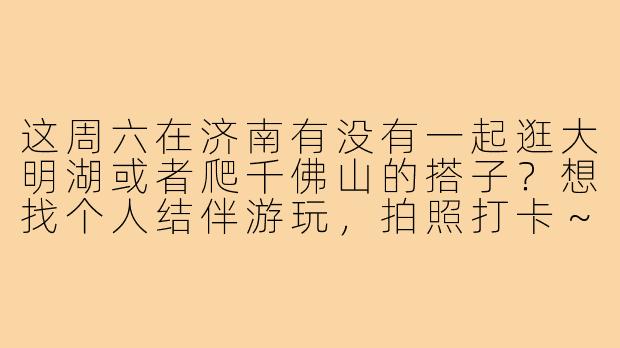 这周六在济南有没有一起逛大明湖或者爬千佛山的搭子?想找个人结伴游玩,拍照打卡~