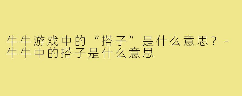 牛牛游戏中的“搭子”是什么意思？-牛牛中的搭子是什么意思