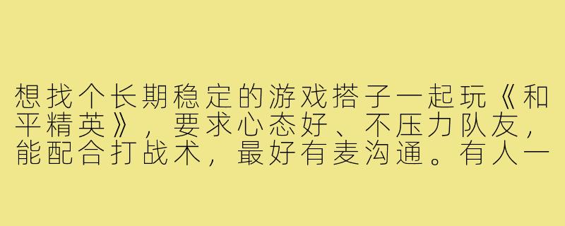 想找个长期稳定的游戏搭子一起玩《和平精英》,要求心态好、不压力队友,能配合打战术,最好有麦沟通。有人一起吗?-找个游戏搭子和平精英