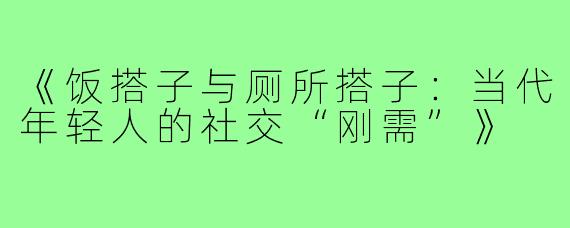 《饭搭子与厕所搭子：当代年轻人的社交“刚需”》