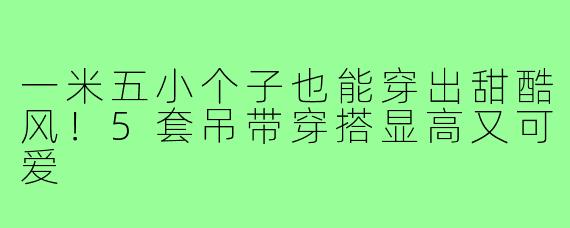 一米五小个子也能穿出甜酷风！5套吊带穿搭显高又可爱