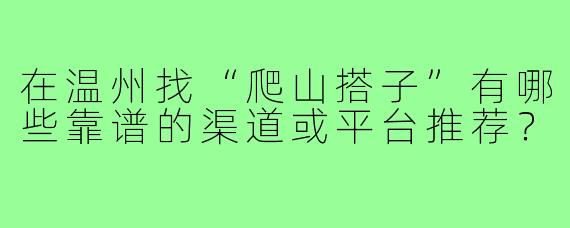 在温州找“爬山搭子”有哪些靠谱的渠道或平台推荐？