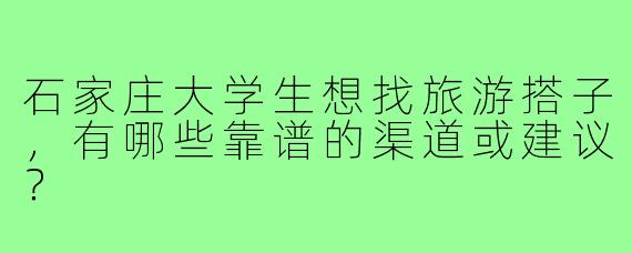 石家庄大学生想找旅游搭子,有哪些靠谱的渠道或建议?