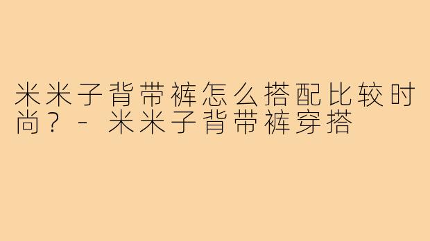 米米子背带裤怎么搭配比较时尚？
