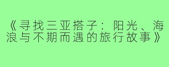 《寻找三亚搭子:阳光、海浪与不期而遇的旅行故事》