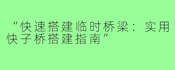“快速搭建临时桥梁:实用快子桥搭建指南”