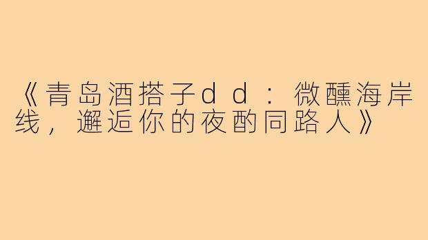 《青岛酒搭子dd：微醺海岸线，邂逅你的夜酌同路人》