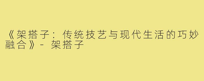 《架搭子:传统技艺与现代生活的巧妙融合》-架搭子