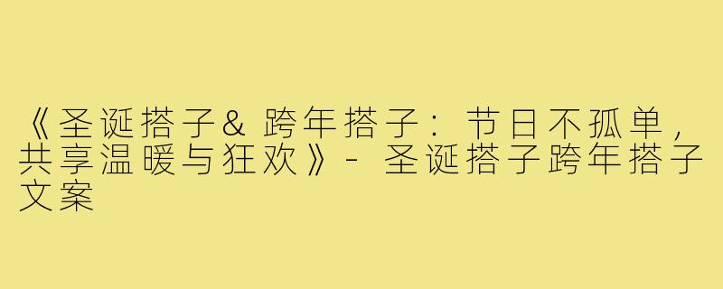 《圣诞搭子&跨年搭子：节日不孤单，共享温暖与狂欢》-圣诞搭子跨年搭子文案