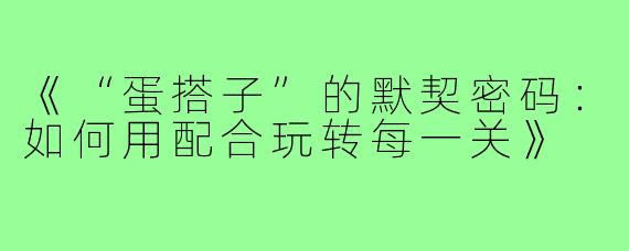 《“蛋搭子”的默契密码：如何用配合玩转每一关》