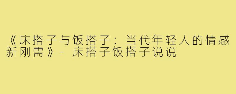 《床搭子与饭搭子:当代年轻人的情感新刚需》-床搭子饭搭子说说