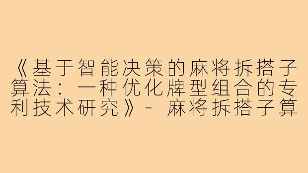 《基于智能决策的麻将拆搭子算法：一种优化牌型组合的专利技术研究》