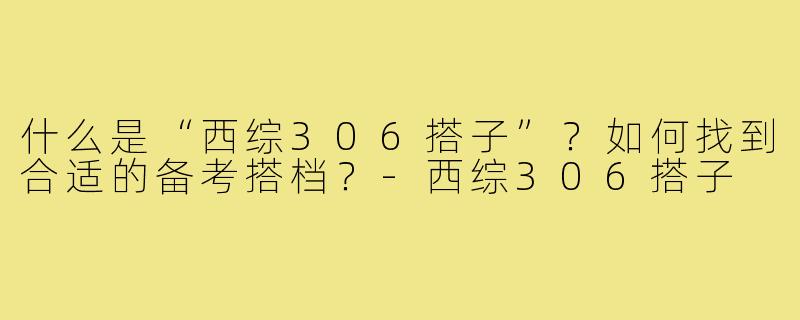 什么是“西综306搭子”?如何找到合适的备考搭档?-西综306搭子