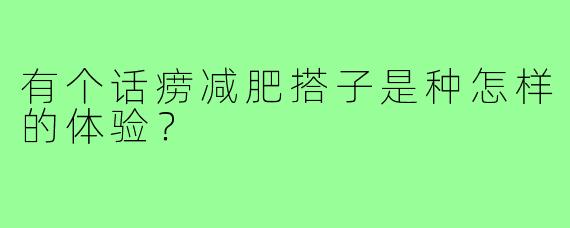 有个话痨减肥搭子是种怎样的体验?