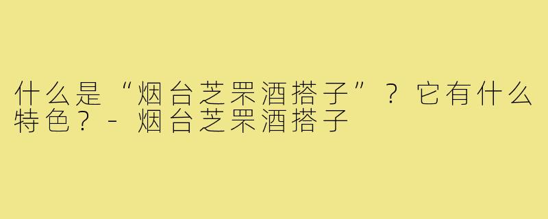什么是“烟台芝罘酒搭子”？它有什么特色？