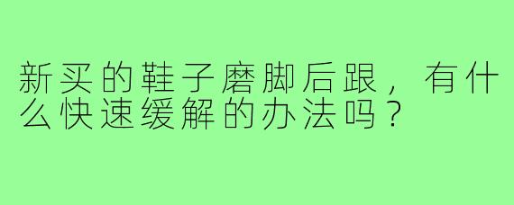 新买的鞋子磨脚后跟，有什么快速缓解的办法吗？