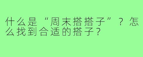 什么是“周末搭搭子”？怎么找到合适的搭子？