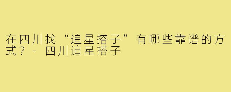 在四川找“追星搭子”有哪些靠谱的方式?-四川追星搭子