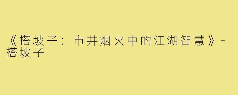 《搭坡子：市井烟火中的江湖智慧》-搭坡子