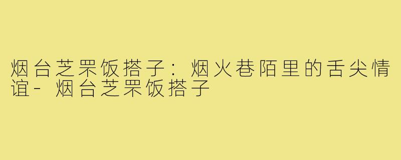 烟台芝罘饭搭子：烟火巷陌里的舌尖情谊-烟台芝罘饭搭子