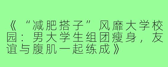 《“减肥搭子”风靡大学校园：男大学生组团瘦身，友谊与腹肌一起练成》