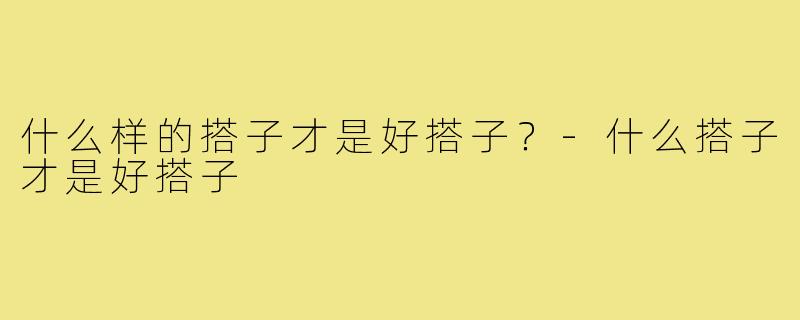 什么样的搭子才是好搭子？-什么搭子才是好搭子